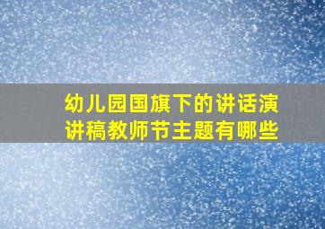 幼儿园国旗下的讲话演讲稿教师节主题有哪些