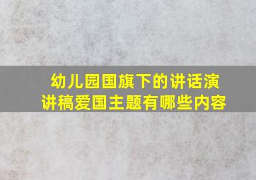 幼儿园国旗下的讲话演讲稿爱国主题有哪些内容