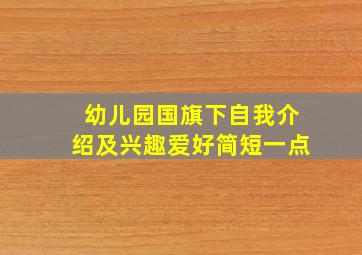 幼儿园国旗下自我介绍及兴趣爱好简短一点