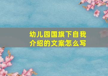 幼儿园国旗下自我介绍的文案怎么写