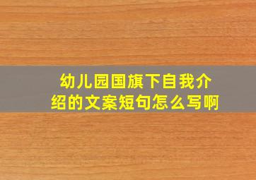 幼儿园国旗下自我介绍的文案短句怎么写啊