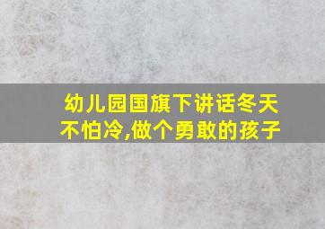 幼儿园国旗下讲话冬天不怕冷,做个勇敢的孩子