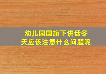 幼儿园国旗下讲话冬天应该注意什么问题呢