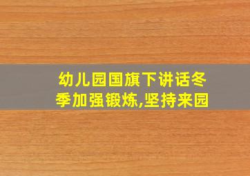 幼儿园国旗下讲话冬季加强锻炼,坚持来园