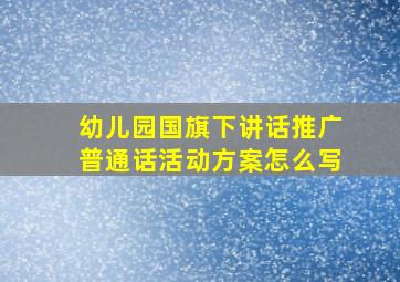 幼儿园国旗下讲话推广普通话活动方案怎么写