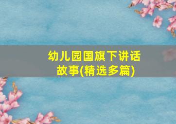 幼儿园国旗下讲话故事(精选多篇)