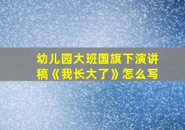 幼儿园大班国旗下演讲稿《我长大了》怎么写