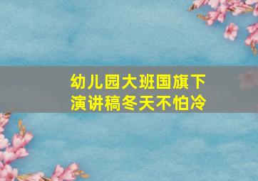 幼儿园大班国旗下演讲稿冬天不怕冷