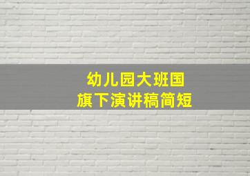 幼儿园大班国旗下演讲稿简短