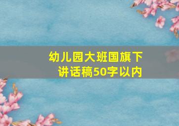 幼儿园大班国旗下讲话稿50字以内