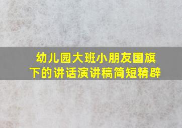 幼儿园大班小朋友国旗下的讲话演讲稿简短精辟