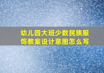 幼儿园大班少数民族服饰教案设计意图怎么写