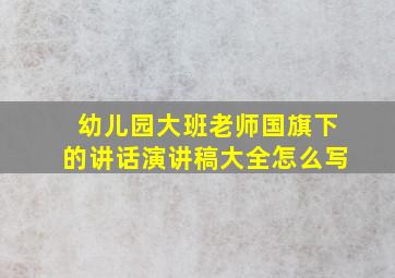 幼儿园大班老师国旗下的讲话演讲稿大全怎么写