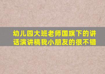 幼儿园大班老师国旗下的讲话演讲稿我小朋友的很不错