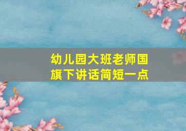 幼儿园大班老师国旗下讲话简短一点