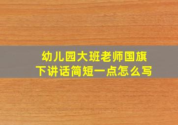 幼儿园大班老师国旗下讲话简短一点怎么写