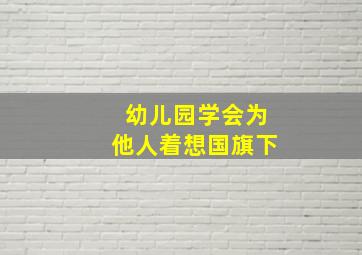 幼儿园学会为他人着想国旗下