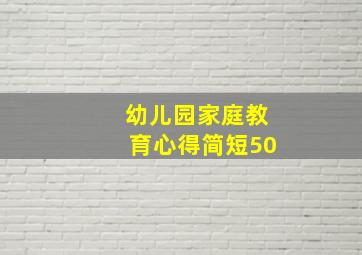 幼儿园家庭教育心得简短50