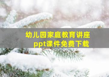 幼儿园家庭教育讲座ppt课件免费下载