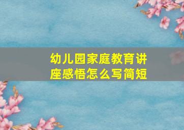 幼儿园家庭教育讲座感悟怎么写简短