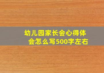 幼儿园家长会心得体会怎么写500字左右