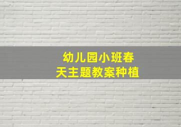 幼儿园小班春天主题教案种植