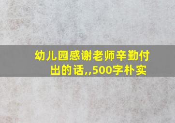 幼儿园感谢老师辛勤付出的话,,500字朴实