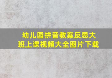 幼儿园拼音教案反思大班上课视频大全图片下载