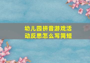 幼儿园拼音游戏活动反思怎么写简短