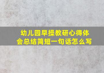 幼儿园早操教研心得体会总结简短一句话怎么写