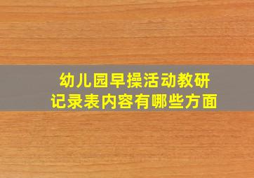 幼儿园早操活动教研记录表内容有哪些方面