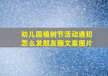 幼儿园植树节活动通知怎么发朋友圈文案图片