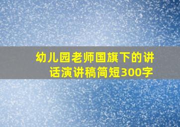 幼儿园老师国旗下的讲话演讲稿简短300字