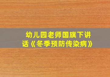 幼儿园老师国旗下讲话《冬季预防传染病》