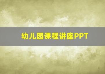 幼儿园课程讲座PPT