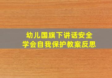 幼儿国旗下讲话安全学会自我保护教案反思