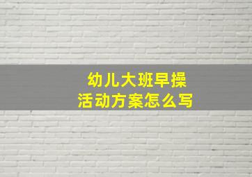 幼儿大班早操活动方案怎么写