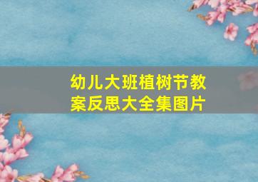 幼儿大班植树节教案反思大全集图片