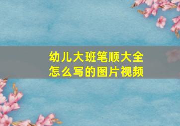 幼儿大班笔顺大全怎么写的图片视频