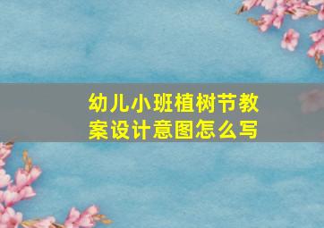 幼儿小班植树节教案设计意图怎么写