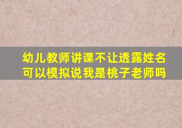 幼儿教师讲课不让透露姓名可以模拟说我是桃子老师吗