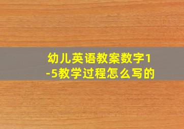 幼儿英语教案数字1-5教学过程怎么写的