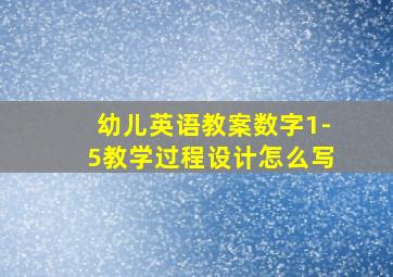 幼儿英语教案数字1-5教学过程设计怎么写