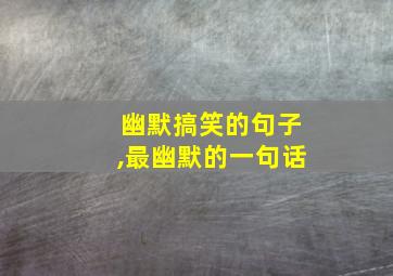 幽默搞笑的句子,最幽默的一句话