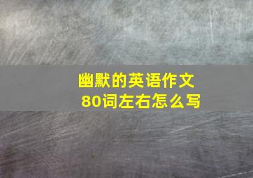 幽默的英语作文80词左右怎么写