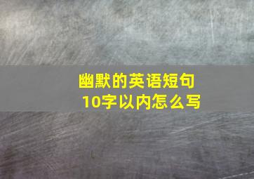 幽默的英语短句10字以内怎么写