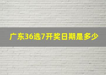 广东36选7开奖日期是多少