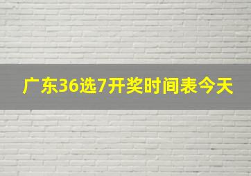 广东36选7开奖时间表今天