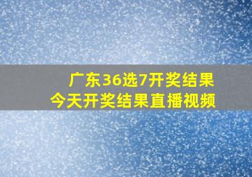 广东36选7开奖结果今天开奖结果直播视频