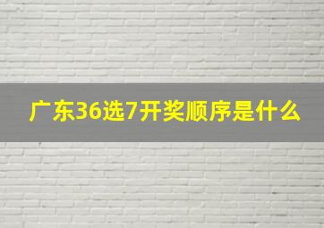 广东36选7开奖顺序是什么